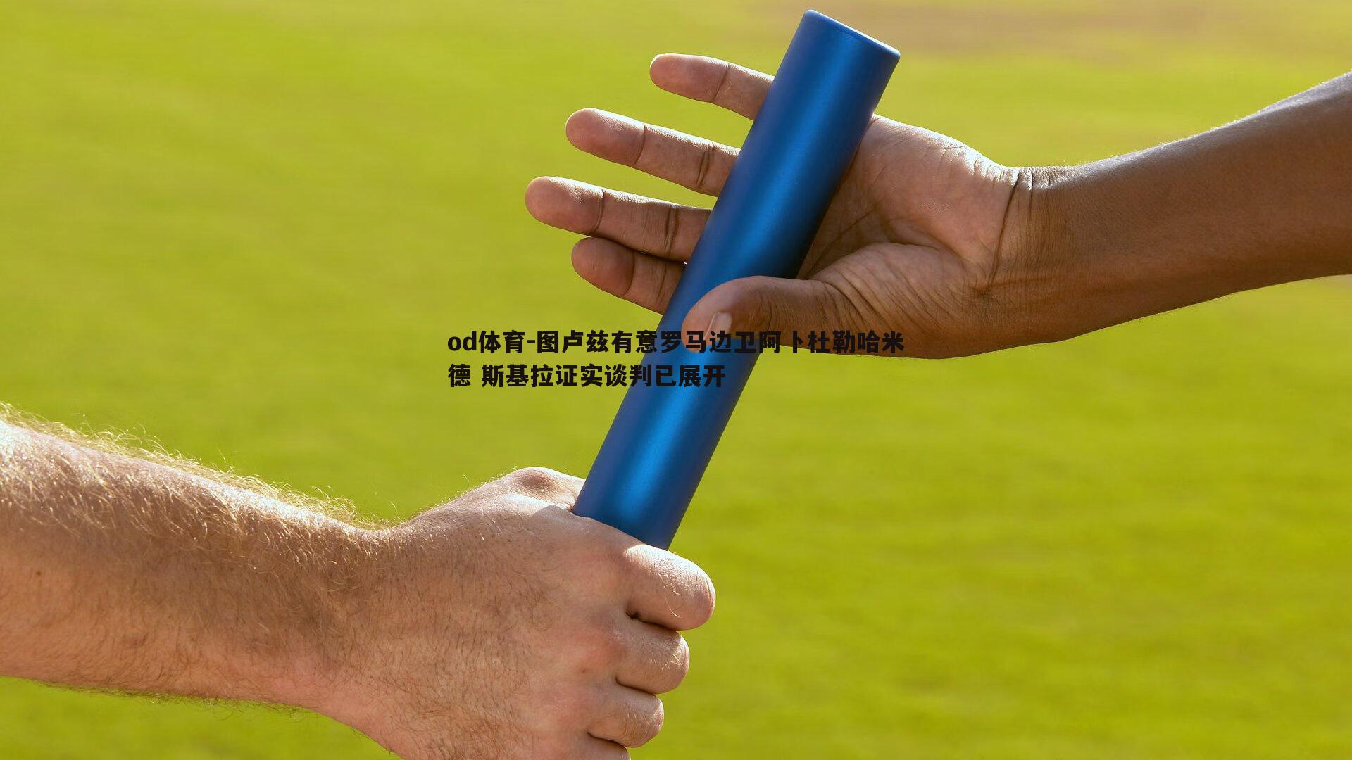 图卢兹有意罗马边卫阿卜杜勒哈米德 斯基拉证实谈判已展开