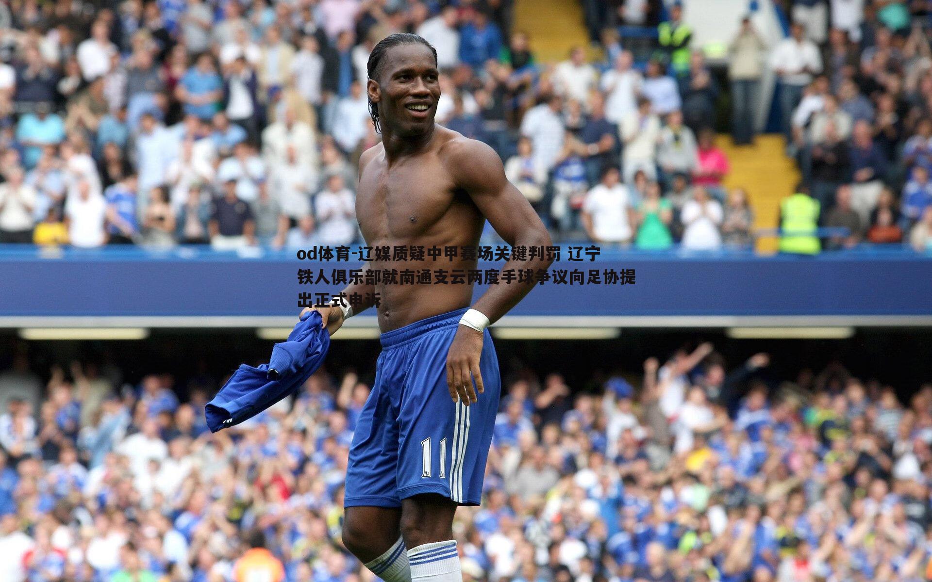 辽媒质疑中甲赛场关键判罚 辽宁铁人俱乐部就南通支云两度手球争议向足协提出正式申诉
