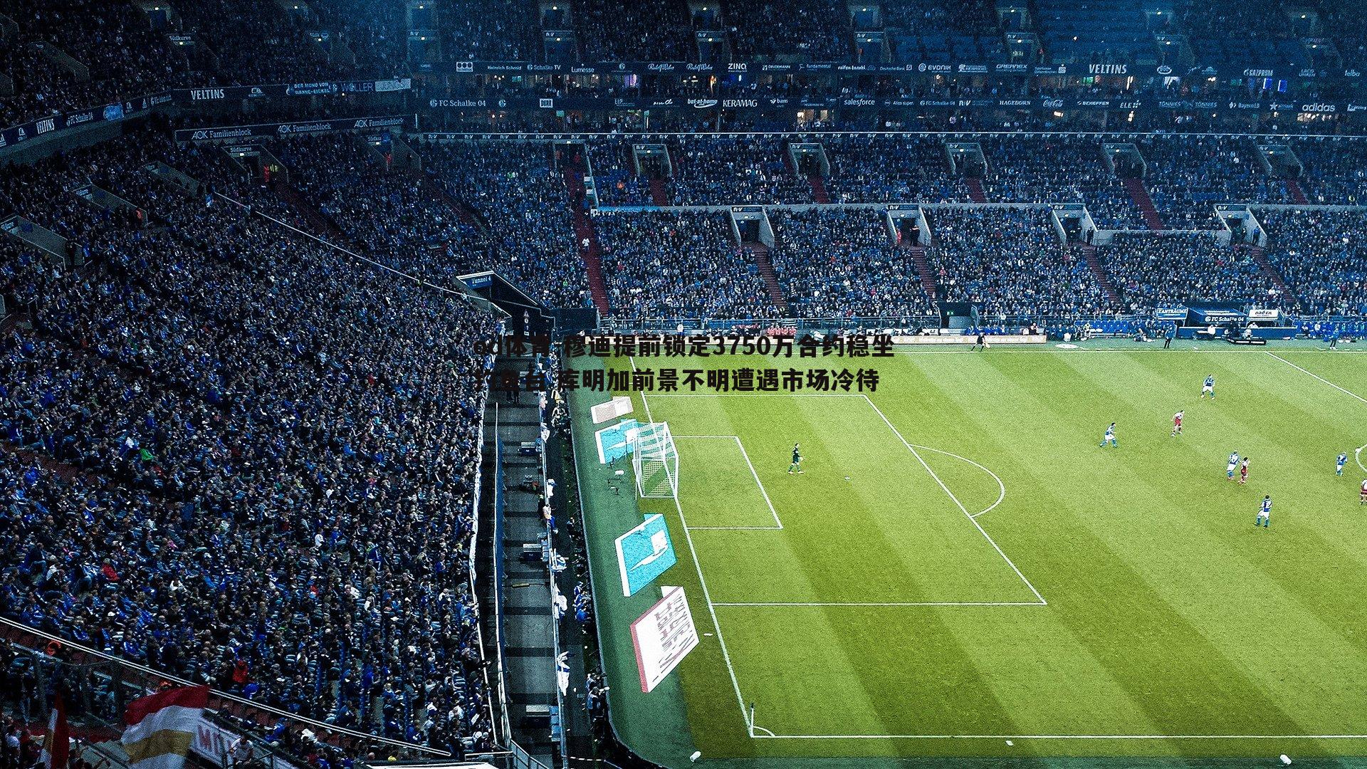 穆迪提前锁定3750万合约稳坐钓鱼台 库明加前景不明遭遇市场冷待