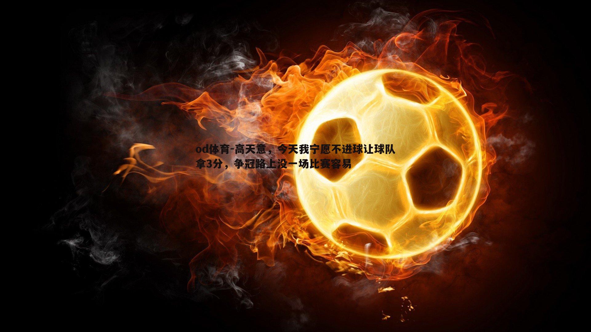高天意,今天我宁愿不进球让球队拿3分,争冠路上没一场比赛容易