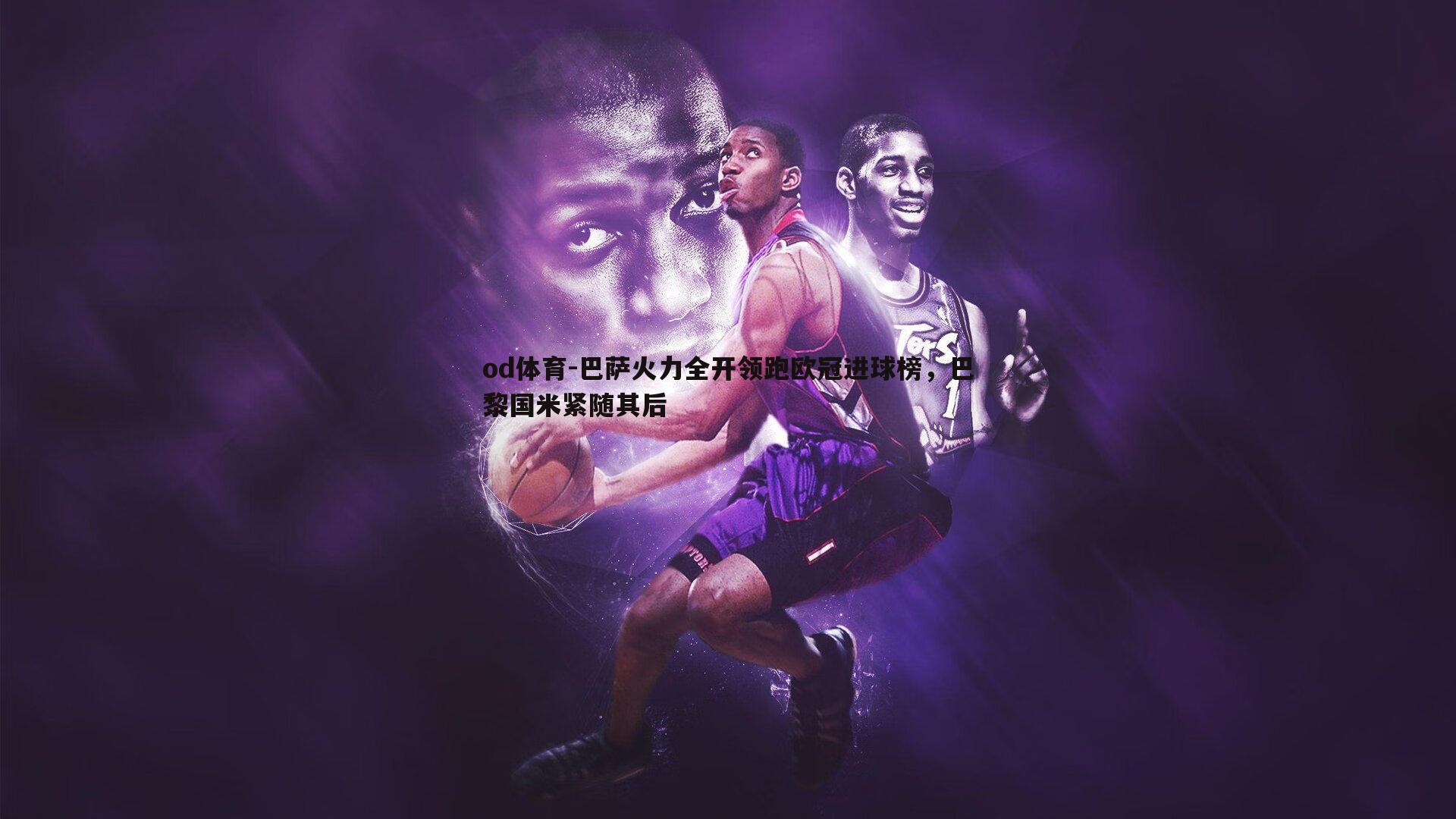 巴萨火力全开领跑欧冠进球榜,巴黎国米紧随其后