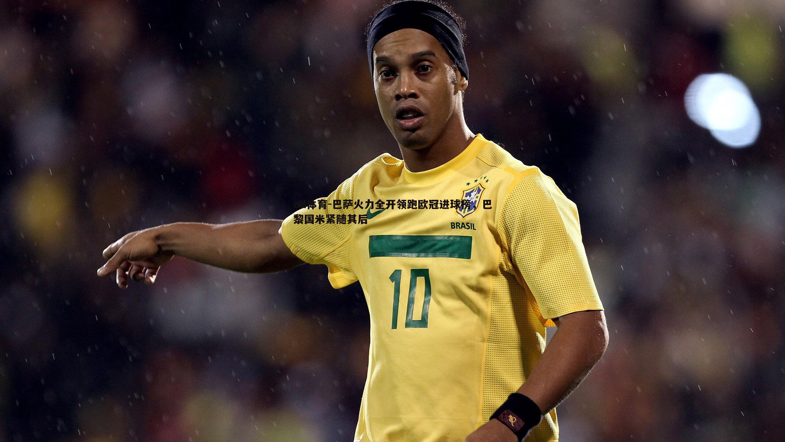 巴萨火力全开领跑欧冠进球榜,巴黎国米紧随其后