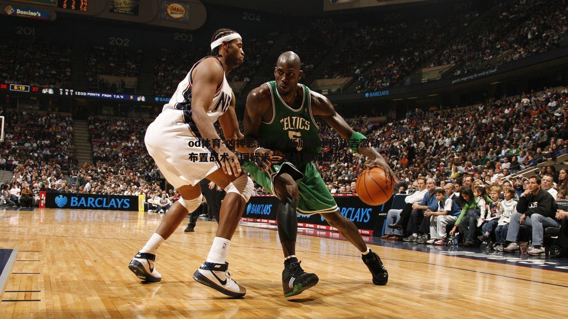 凶神恶煞！歇斯底里小因扎吉激动布置战术，国际米兰迎战曼城生死战