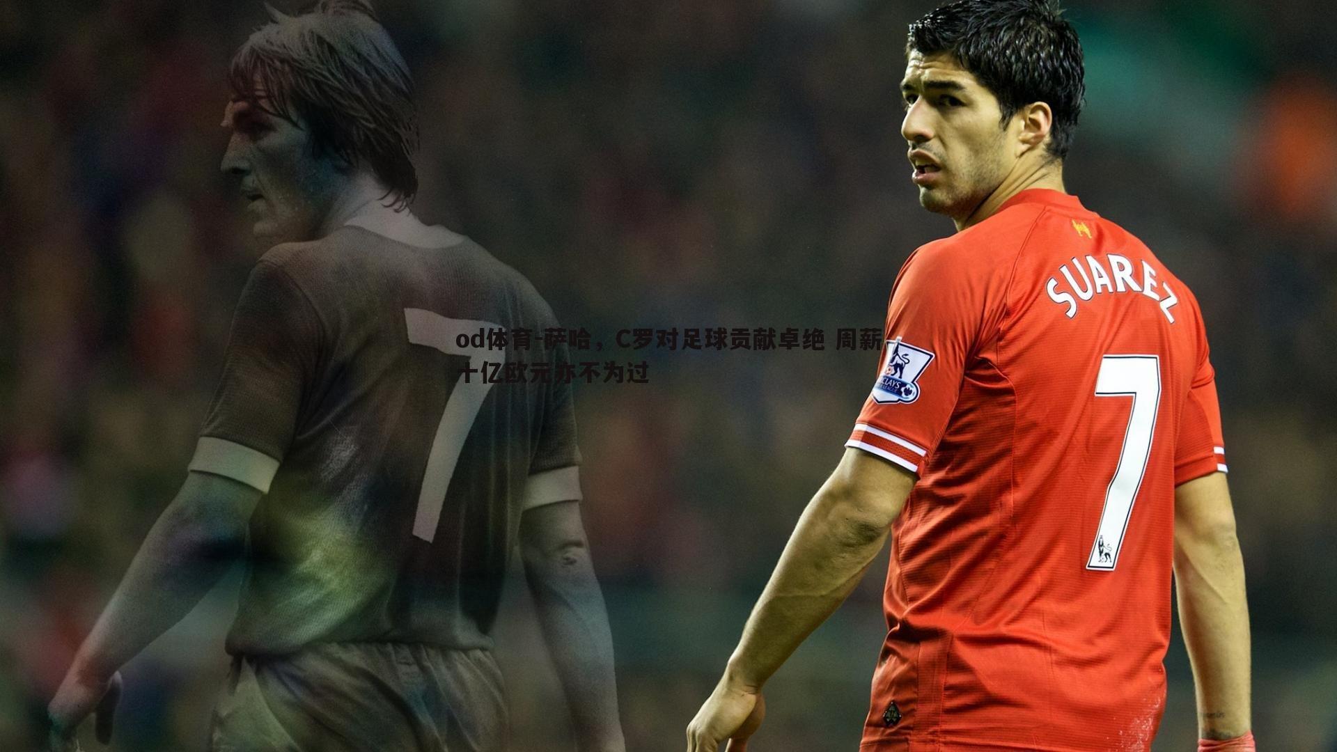 萨哈，C罗对足球贡献卓绝 周薪十亿欧元亦不为过