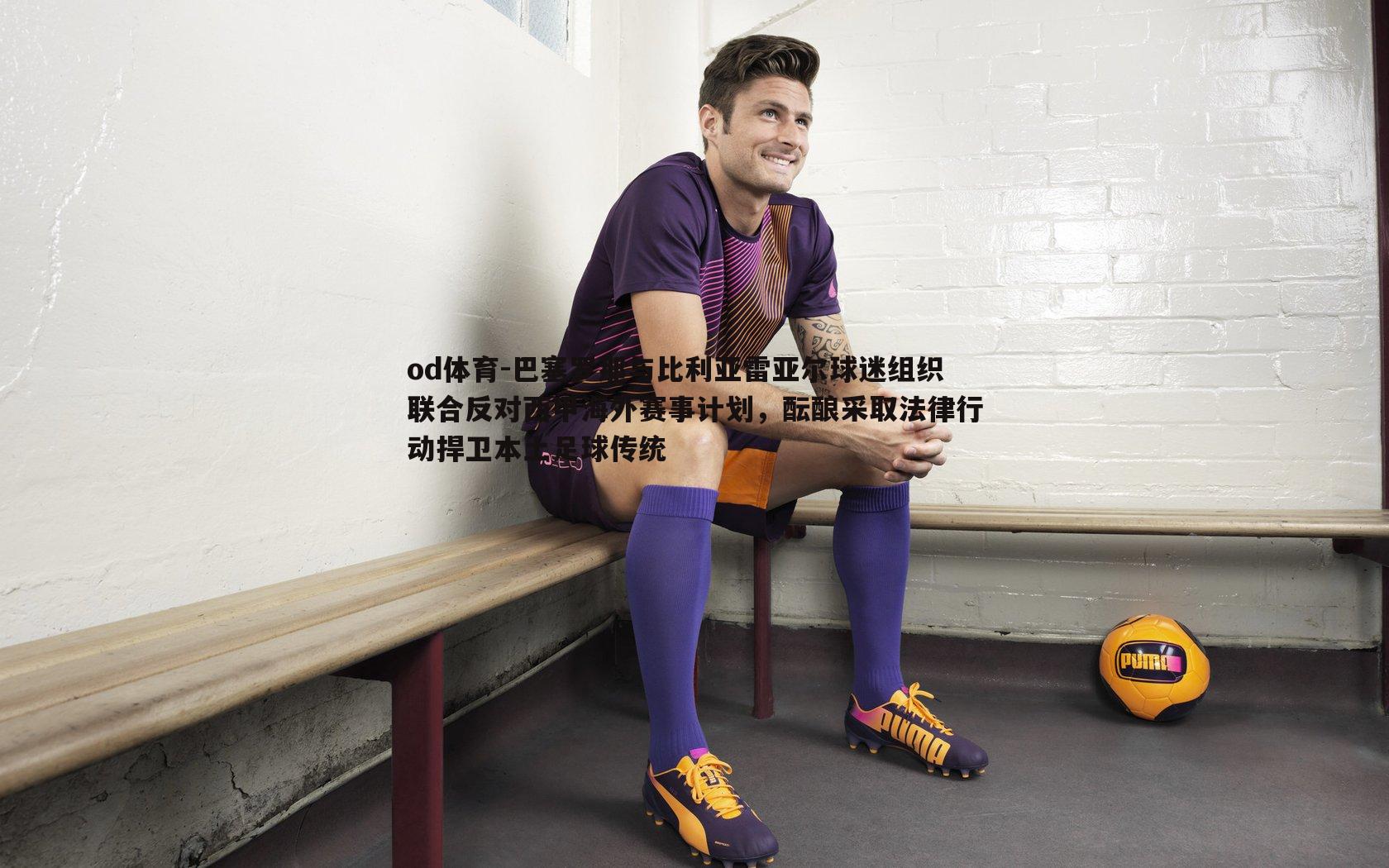 巴塞罗那与比利亚雷亚尔球迷组织联合反对西甲海外赛事计划,酝酿采取法律行动捍卫本土足球传统